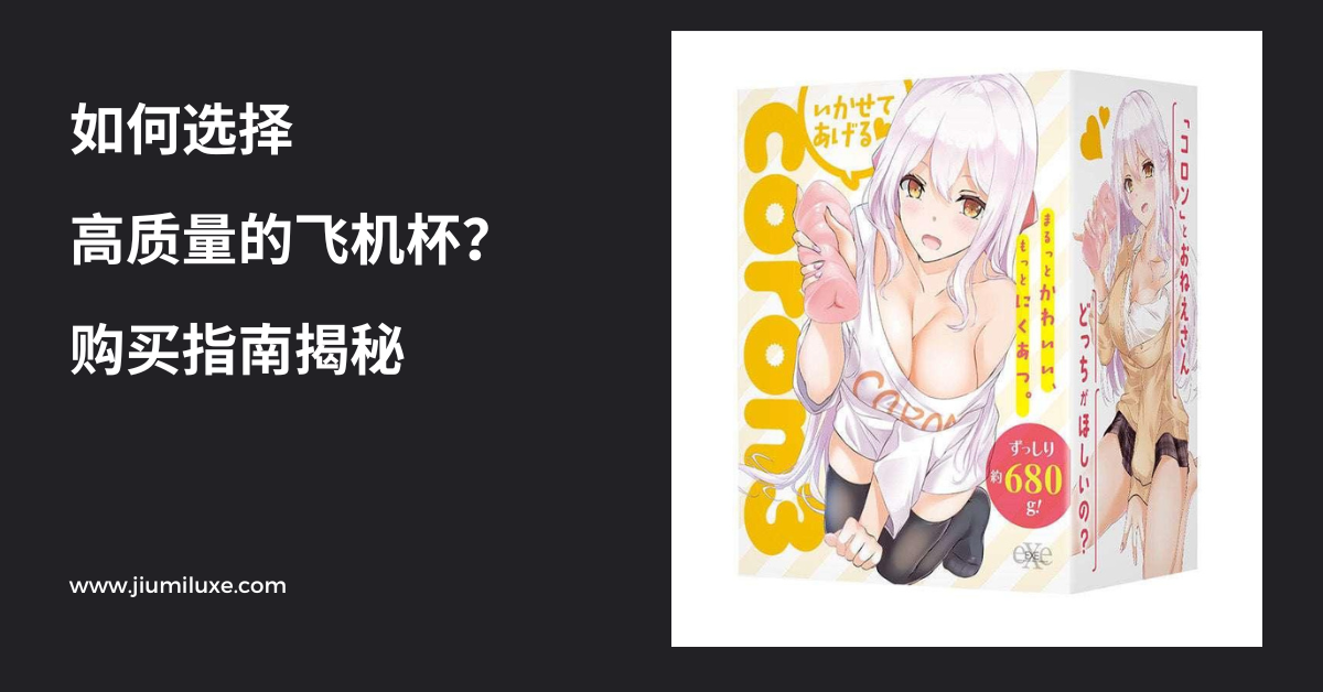 如何选择高质量的飞机杯?购买指南揭秘