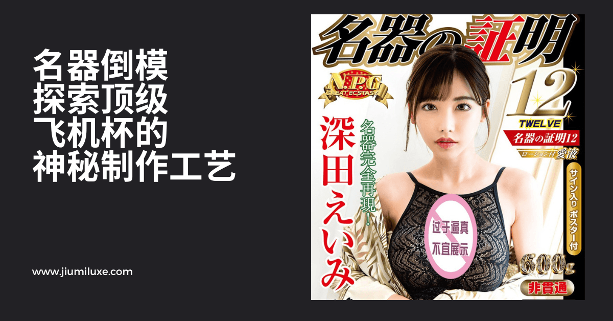 名器倒模:探索顶级飞机杯的神秘制作工艺 - Jiumiluxe啾咪情趣