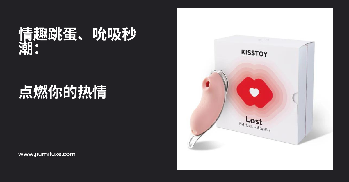 情趣跳蛋、吮吸秒潮:点燃你的热情
