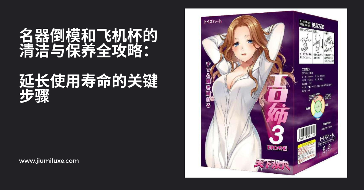 名器倒模和飞机杯的清洁与保养全攻略:延长使用寿命的关键步骤