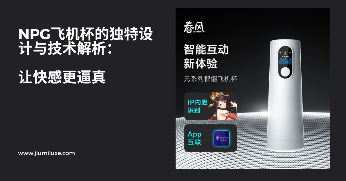 NPG飞机杯的独特设计与技术解析:让快感更逼真