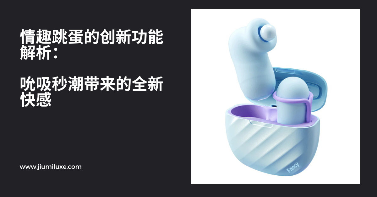 情趣跳蛋的创新功能解析:吮吸秒潮带来的全新快感