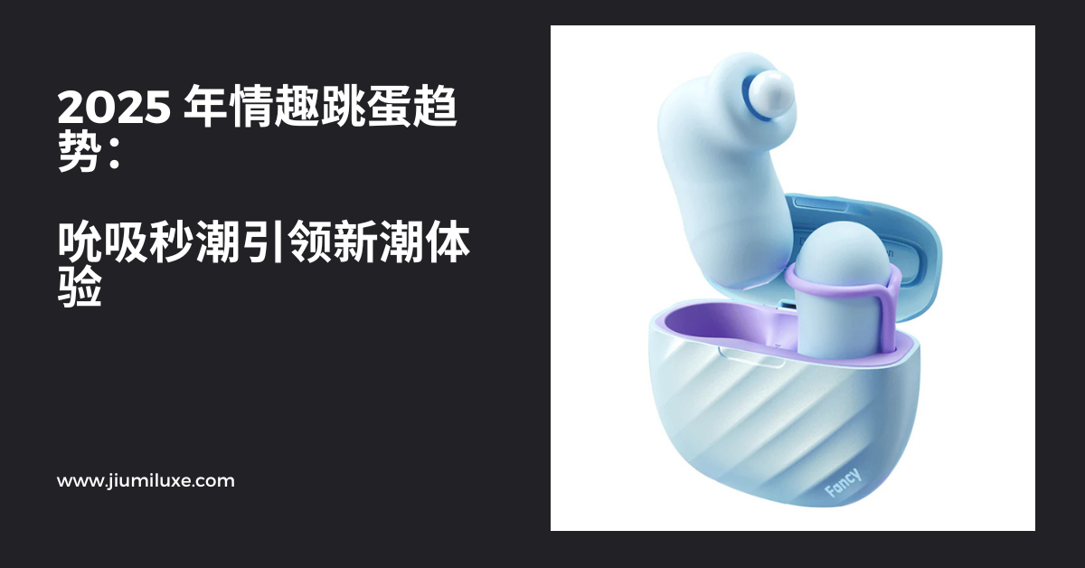 2025 年情趣跳蛋趋势:吮吸秒潮引领新潮体验