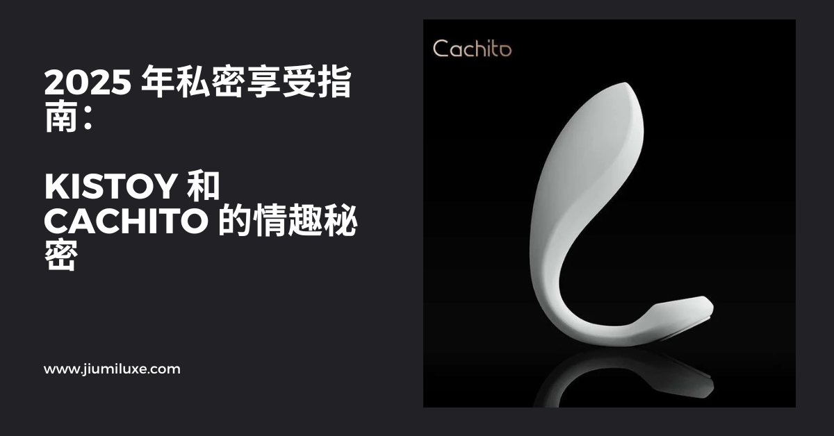 2025 年私密享受指南:KISTOY 和 CACHITO 的情趣秘密
