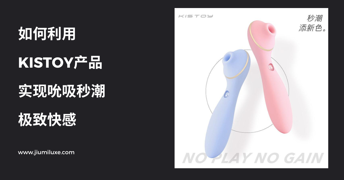 如何利用KISTOY产品实现吮吸秒潮的极致快感