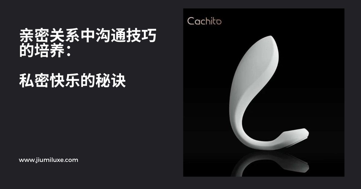 亲密关系中沟通技巧的培养:私密快乐的秘诀