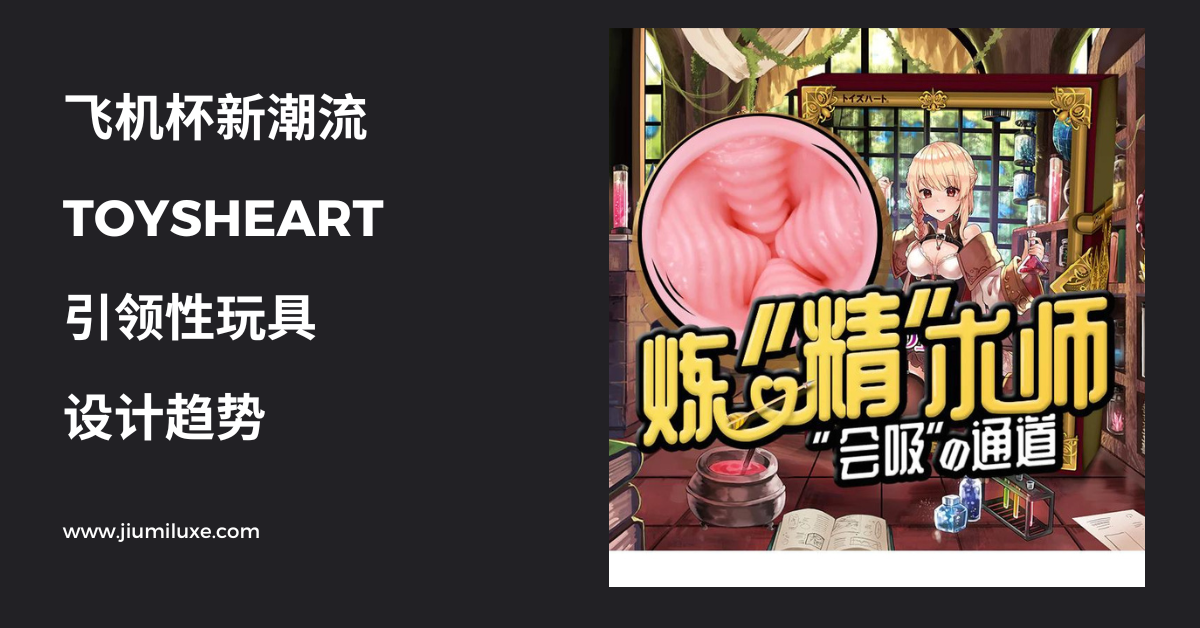 飞机杯新潮流:TOYSHEART引领性玩具设计趋势